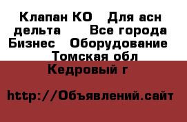 Клапан-КО2. Для асн дельта-5. - Все города Бизнес » Оборудование   . Томская обл.,Кедровый г.